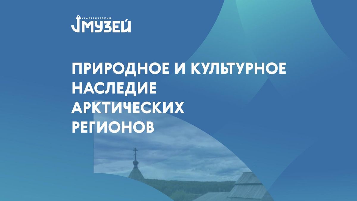 VII научно-практическая конференция Природное и культурное наследие арктических регионов
